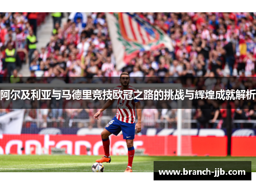 阿尔及利亚与马德里竞技欧冠之路的挑战与辉煌成就解析