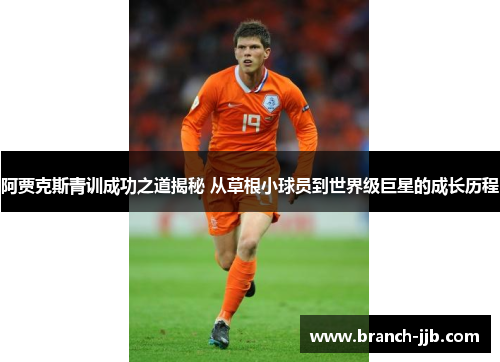 阿贾克斯青训成功之道揭秘 从草根小球员到世界级巨星的成长历程